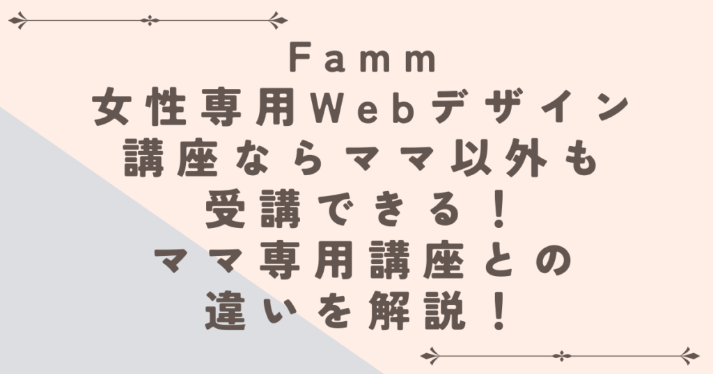 FammのWebデザイン講座ならママ以外も受講できる!ママ専用講座との違いも解説!